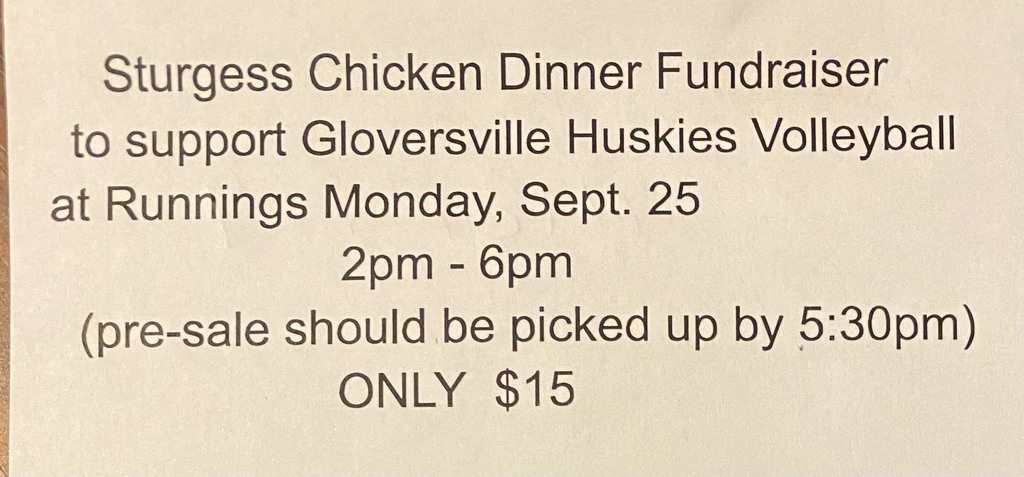 The Gloversville Huskies Volleyball Program is holding a Sturgess Chicken Dinner Fundraiser on Monday, Sept 25 from 2pm to 6pm in the Runnings parking lot. If interested in buying a ticket, see any volleyball player or coach.